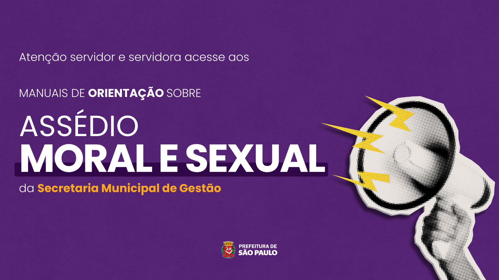 Arte com o fundo com um gradiente roxo. No canto direito a imagem de uma mão segurando um auto falante. No canto esquerdo o seguinte texto: "Atenção servidor e servidora acesse aos Manuais de Orientação sobre Assédio Moral e Sexual da Secretaria Municipal de Gestão". No rodapé o logo da Prefeitura da cidade de São Paulo.
